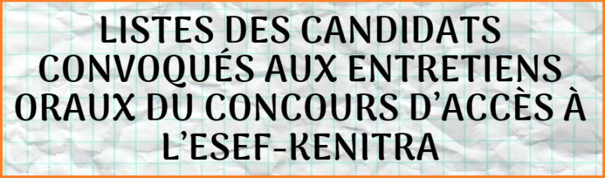 Listes des candidats convoqués aux entretiens oraux du concours d’accès à l’ESEF-Kenitra